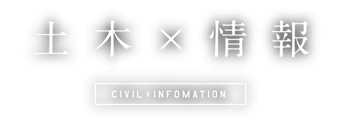 土木×情報 CIVIL × INFOMATION